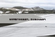 如何判断汽车轮胎缺气，怎么确定轮胎缺气