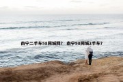 南宁二手车58同城网？ 南宁58同城2手车？