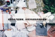 长安沙头汽配新城，长安沙头综合市场在哪里?