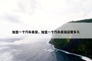 加盟一个汽车美容，加盟一个汽车美容店要多久