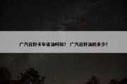 广汽日野卡车省油吗知？ 广汽日野油耗多少？
