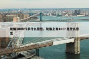 轮胎100h代表什么意思，轮胎上有100h是什么意思