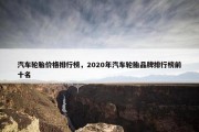 汽车轮胎价格排行榜，2020年汽车轮胎品牌排行榜前十名