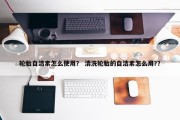 轮胎自洁素怎么使用？ 清洗轮胎的自洁素怎么用?？