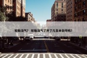 轮胎没气？ 轮胎没气了开了几百米会坏吗？