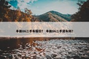 丰田86二手车报价？ 丰田86二手货车网？