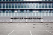 佛山重卡汽配店（佛山重卡汽配店电话）