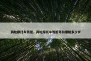 两轮摩托车驾照，两轮摩托车驾照年龄限制多少岁