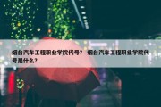 烟台汽车工程职业学院代号？ 烟台汽车工程职业学院代号是什么？