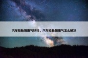 汽车轮胎慢跑气妙招，汽车轮胎慢跑气怎么解决