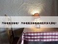 汽车电瓶没有电？ 汽车电瓶没有电启动后开多久满电？