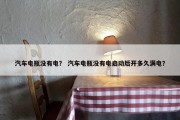 汽车电瓶没有电？ 汽车电瓶没有电启动后开多久满电？