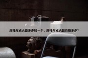 摩托车点火器多少钱一个，摩托车点火器价格多少?