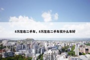 8万左右二手车，8万左右二手车买什么车好