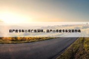 日产皮卡车二手广东深圳，日产二手皮卡车交易市场