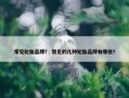 常见轮胎品牌？ 常见的几种轮胎品牌有哪些？