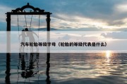 汽车轮胎等级字母（轮胎的等级代表是什么）