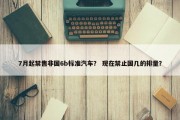 7月起禁售非国6b标准汽车？ 现在禁止国几的排量？