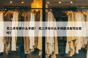 买二手车要什么手续？ 买二手车什么手续都没有可以买吗？