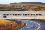 福建南平二手车交易市场？ 福建南平二手车交易市场在哪里？