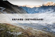 长安汽车类型（长安汽车类型及价格）