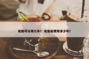轮胎可以用几年？ 轮胎能使用多少年？
