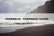 汽车装饰用品大全？ 汽车装饰用品大全 汽车内饰用？