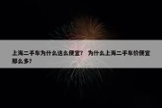 上海二手车为什么这么便宜？ 为什么上海二手车价便宜那么多？
