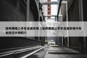 徐州银地二手车交易市场（徐州银地二手车交易市场今年有拆迁计划吗?）