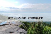 固特异wrangler轮胎？ 固特异的轮胎怎样？