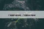 广州重型汽配市场？ 广州重型车汽配城？