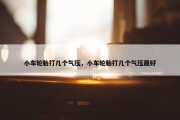 小车轮胎打几个气压，小车轮胎打几个气压最好