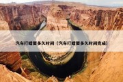 汽车打蜡要多久时间（汽车打蜡要多久时间完成）