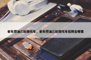 老年燃油三轮摩托车，老年燃油三轮摩托车挂牌去哪里