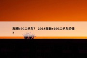 奔腾b50二手车？ 2014奔驰e260二手车价格？