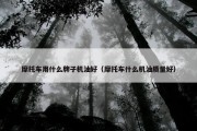 摩托车用什么牌子机油好（摩托车什么机油质量好）