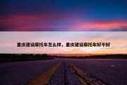 重庆建设摩托车怎么样，重庆建设摩托车好不好