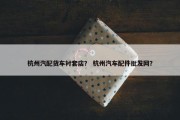 杭州汽配货车衬套店？ 杭州汽车配件批发网？