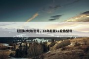 起亚k2轮胎型号，16年起亚k2轮胎型号