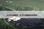 江门产三野摩托？ 江门产三野摩托车专卖店？