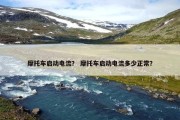 摩托车启动电流？ 摩托车启动电流多少正常？