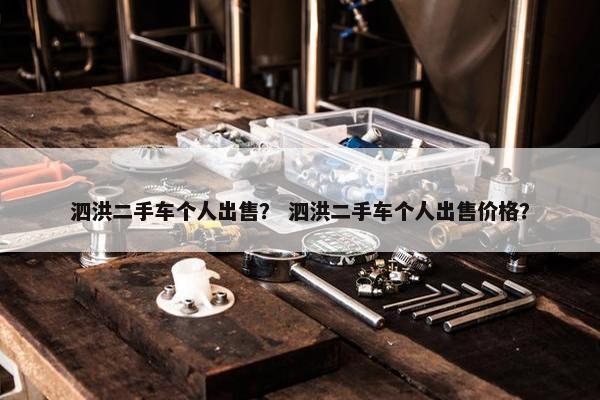 泗洪二手车个人出售？ 泗洪二手车个人出售价格？