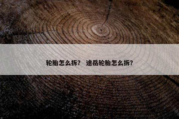 轮胎怎么拆？ 途岳轮胎怎么拆？