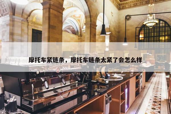 摩托车紧链条，摩托车链条太紧了会怎么样