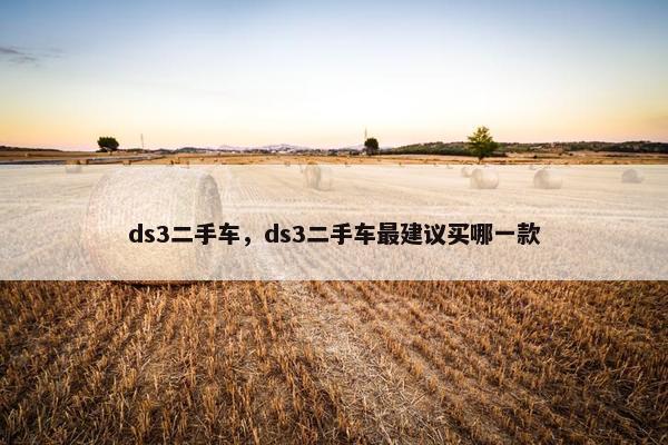 ds3二手车，ds3二手车最建议买哪一款
