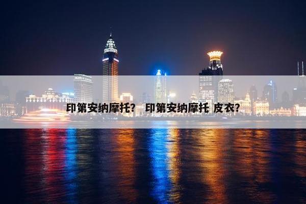 印第安纳摩托？ 印第安纳摩托 皮衣？