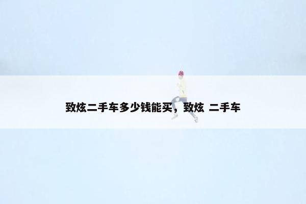 致炫二手车多少钱能买，致炫 二手车
