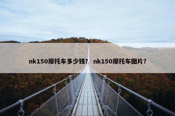 nk150摩托车多少钱？ nk150摩托车图片？