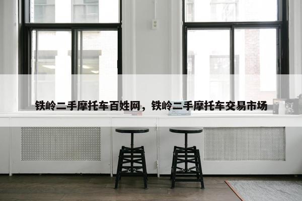 铁岭二手摩托车百姓网，铁岭二手摩托车交易市场