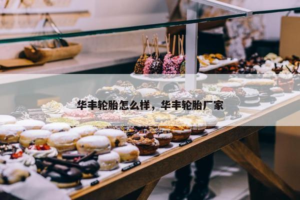 华丰轮胎怎么样，华丰轮胎厂家